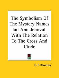 Cover image for The Symbolism of the Mystery Names Iao and Jehovah with the Relation to the Cross and Circle