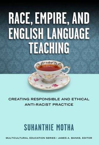 Cover image for Race, Empire, and English Language Teaching: Creating Responsible and Ethical Anti-Racist Practice