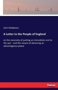 Cover image for A Letter to the People of England: on the necessity of putting an immediate end to the war - and the means of obtaining an advantageous peace