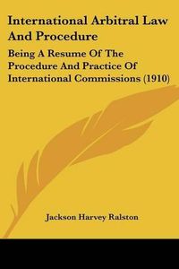 Cover image for International Arbitral Law and Procedure: Being a Resume of the Procedure and Practice of International Commissions (1910)