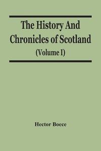 Cover image for The History And Chronicles Of Scotland (Volume I)