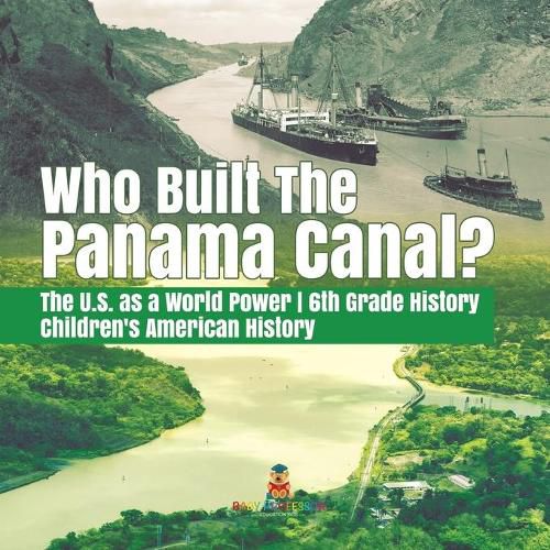 Cover image for Who Built the The Panama Canal? The U.S. as a World Power 6th Grade History Children's American History