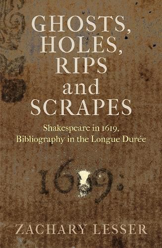 Cover image for Ghosts, Holes, Rips and Scrapes: Shakespeare in 1619, Bibliography in the Longue Duree