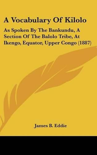 A Vocabulary of Kilolo: As Spoken by the Bankundu, a Section of the Balolo Tribe, at Ikengo, Equator, Upper Congo (1887)