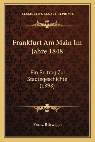 Cover image for Frankfurt Am Main Im Jahre 1848: Ein Beitrag Zur Stadtegeschichte (1898)