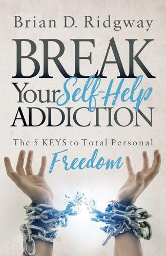 Cover image for Break Your Self Help Addiction: The 5 Keys to Total Personal Freedom