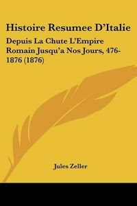 Cover image for Histoire Resumee D'Italie: Depuis La Chute L'Empire Romain Jusqu'a Nos Jours, 476-1876 (1876)