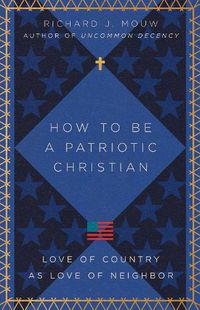 Cover image for How to Be a Patriotic Christian: Love of Country as Love of Neighbor