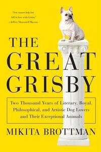 Cover image for The Great Grisby: Two Thousand Years of Literary, Royal, Philosophical, and Artistic Dog Lovers and Their Exceptional Animals