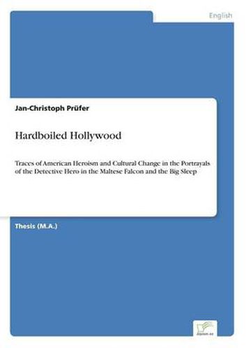 Cover image for Hardboiled Hollywood: Traces of American Heroism and Cultural Change in the Portrayals of the Detective Hero in the Maltese Falcon and the Big Sleep