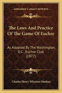 Cover image for The Laws and Practice of the Game of Euchre: As Adopted by the Washington, D.C., Euchre Club (1877)