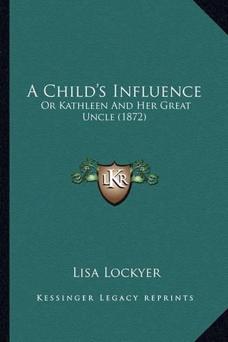 Cover image for A Child's Influence: Or Kathleen and Her Great Uncle (1872)