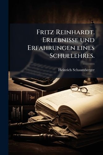 Cover image for Fritz Reinhardt. Erlebnisse und Erfahrungen eines Schullehres.