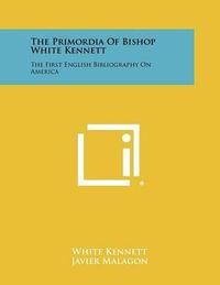 Cover image for The Primordia of Bishop White Kennett: The First English Bibliography on America