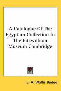 Cover image for A Catalogue of the Egyptian Collection in the Fitzwilliam Museum Cambridge