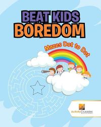 Cover image for Beat Kids Boredom: Mazes Dot to Dot