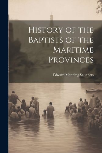 Cover image for History of the Baptists of the Maritime Provinces