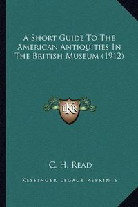 Cover image for A Short Guide to the American Antiquities in the British Musa Short Guide to the American Antiquities in the British Museum (1912) Eum (1912)