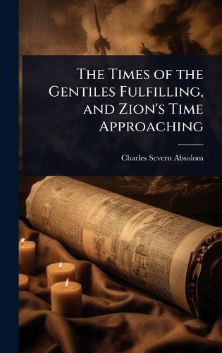 Cover image for The Times of the Gentiles Fulfilling, and Zion's Time Approaching