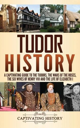 Cover image for Tudor History: A Captivating Guide to the Tudors, the Wars of the Roses, the Six Wives of Henry VIII and the Life of Elizabeth I
