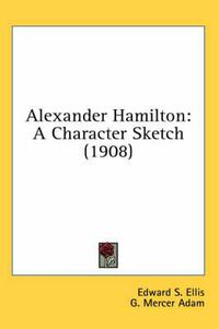 Cover image for Alexander Hamilton: A Character Sketch (1908)