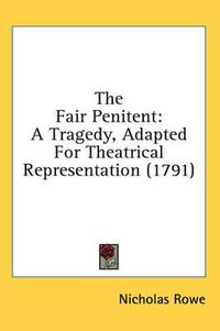 Cover image for The Fair Penitent: A Tragedy, Adapted for Theatrical Representation (1791)