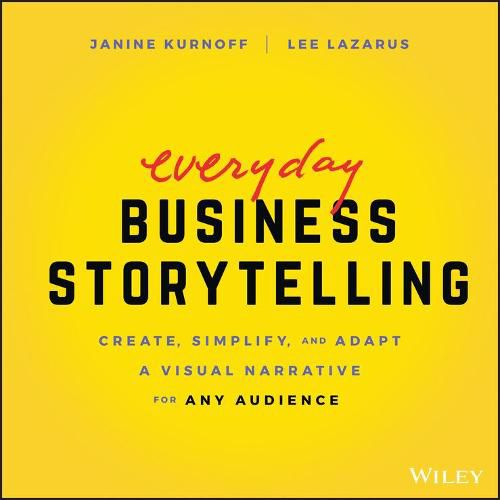 Everyday Business Storytelling - Create, Simplify, and Adapt A Visual Narrative for Any Audience