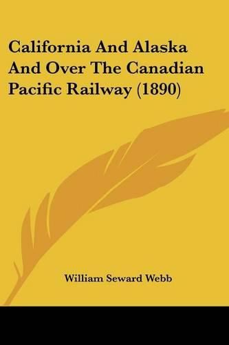 Cover image for California and Alaska and Over the Canadian Pacific Railway (1890)