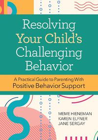 Cover image for Resolving Your Child's Challenging Behavior: A Practical Guide to Parenting With Positive Behavior Support