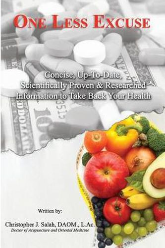 Cover image for One Less Excuse: Concise, Up-To-Date, Scientifically Proven & Researched Information to Take Back Your Health