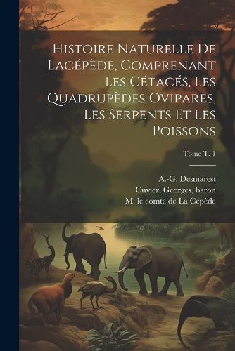 Cover image for Histoire naturelle de Lacepede, comprenant les cetaces, les quadrupedes ovipares, les serpents et les poissons; Tome t. 1
