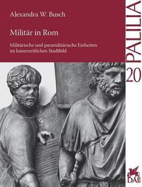 Cover image for Militar in Rom: Militarische und Paramilitarische Einheiten im Kaiserzeitlichen Stadtbild