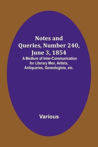 Cover image for Notes and Queries, Number 240, June 3, 1854; A Medium of Inter-communication for Literary Men, Artists, Antiquaries, Geneologists, etc.