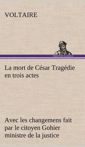 Cover image for La mort de Cesar Tragedie en trois actes - avec les changemens fait par le citoyen Gohier ministre de la justice