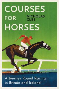 Cover image for Courses for Horses: A Journey Round the Racecourses of Great Britain and Ireland