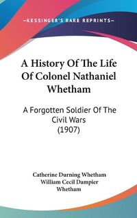 Cover image for A History of the Life of Colonel Nathaniel Whetham: A Forgotten Soldier of the Civil Wars (1907)