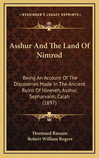 Cover image for Asshur and the Land of Nimrod: Being an Account of the Discoveries Made in the Ancient Ruins of Nineveh, Asshur, Sepharvaim, Calah (1897)