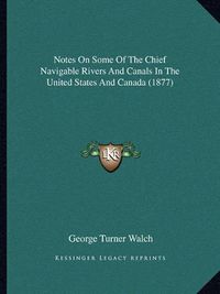 Cover image for Notes on Some of the Chief Navigable Rivers and Canals in the United States and Canada (1877)