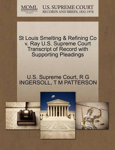 Cover image for St Louis Smelting & Refining Co V. Ray U.S. Supreme Court Transcript of Record with Supporting Pleadings