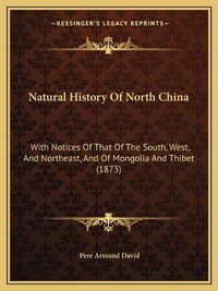 Cover image for Natural History of North China: With Notices of That of the South, West, and Northeast, and of Mongolia and Thibet (1873)