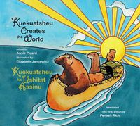 Cover image for Kuekuatsheu Creates the World / Kuekuatsheu Ka Ushitat Assinu