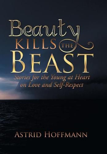 Beauty Kills the Beast: Stories for the Young at Heart on Love and Self-Respect