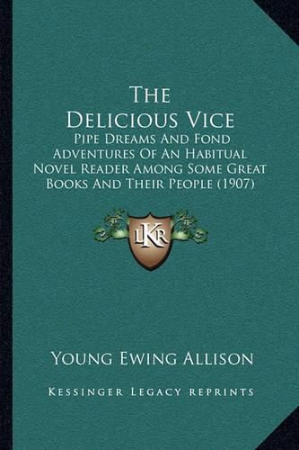 Cover image for The Delicious Vice: Pipe Dreams and Fond Adventures of an Habitual Novel Reader Among Some Great Books and Their People (1907)