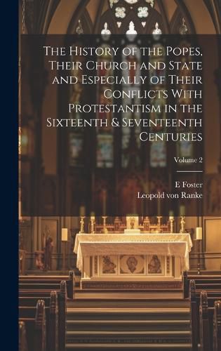 Cover image for The History of the Popes, Their Church and State and Especially of Their Conflicts With Protestantism in the Sixteenth & Seventeenth Centuries; Volume 2