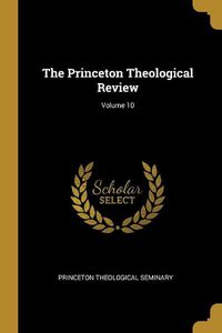 Cover image for The Princeton Theological Review; Volume 10