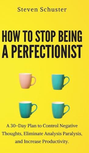 Cover image for How to Stop Being a Perfectionist: Cultivate Self-Acceptance, Fire Your Inner Critic, Overcome Procrastination, and Get Things Done