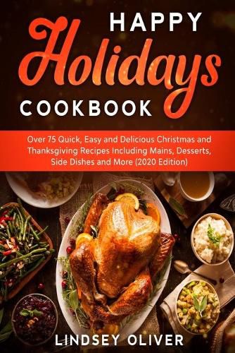 Cover image for Happy Holidays Cookbook: Over 75 Quick, Easy and Delicious Thanksgiving Holiday and Thanksgiving Recipes Including Mains, Desserts, Side Dishes, and More