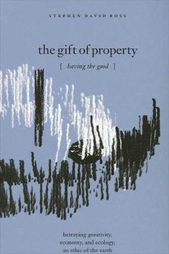 The Gift of Property: Having the Good / betraying genitivity, economy and ecology, an ethic of the earth