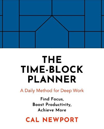 The Time-Block Planner: A Daily Method for Deep Work