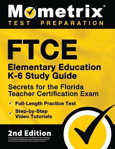 FTCE Elementary Education K-6 Study Guide Secrets for the Florida Teacher Certification Exam, Full-Length Practice Test, Step-by-Step Video Tutorials: [2nd Edition]